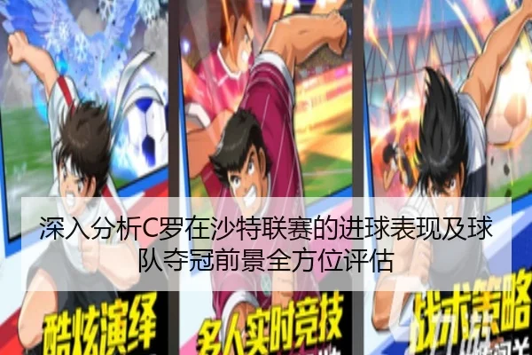 深入分析C罗在沙特联赛的进球表现及球队夺冠前景全方位评估 | 6686Sports